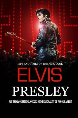 Life and Times of The King Cool Elvis Presley: Fun Trivia Questions, Quizzes and Personality of Famous Artist: Elvis Presley Graceland Book - Peggy Allport