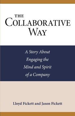 The Collaborative Way: A Story About Engaging the Mind and Spirit of a Company - Jason Fickett