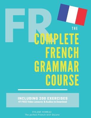 The Complete French Grammar Course: French beginners to advanced - Including 200 exercises, audios and video lessons - Dylane Moreau