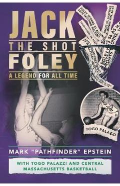 Coperta cărții 'Jack the Shot Foley-A Legend for All Time: With Togo Palazzi and Central Mass. Basketball - Mark Pathfinder Epstein'