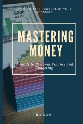 Mastering Money: A Guide to Personal Finance and Budgeting - Levi Binxom