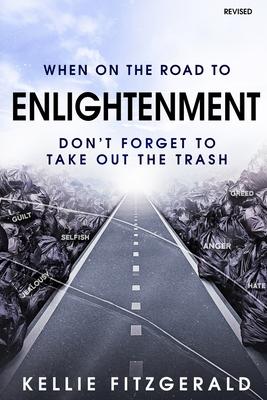 When on the Road to Enlightenment Don't Forget to Take out the Trash: Revised - Kellie Fitzgerald