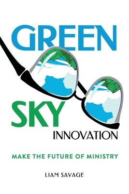 Green Sky Innovation: Make the Future of Ministry - Liam Savage