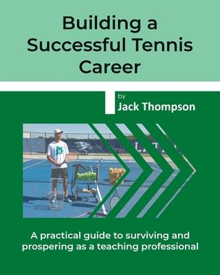 Building a Successful Tennis Career: A practical guide on surviving and prospering as a teaching professional - Jack Thompson
