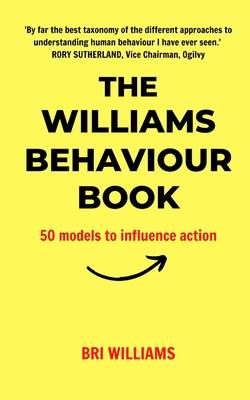 The Williams Behaviour Book: 50 Models to Influence Action - Bri Williams