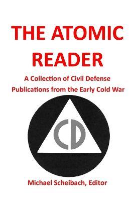 The Atomic Reader: A Collection of Civil Defense Publications from the Early Cold War - Michael Scheibach