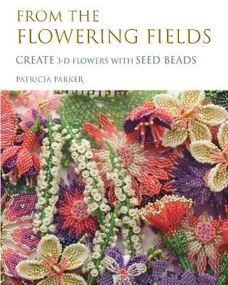 From the Flowering Fields - Create 3-D Flowers with Seed Beads - Patricia Parker