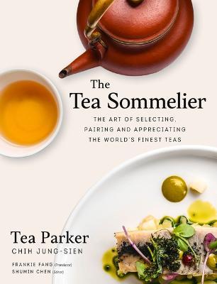 The Tea Sommelier: The Art of Selecting, Pairing and Appreciating the World's Finest Teas - Jung-sien Chih