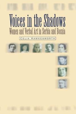 Voices in the Shadows: Women and Verbal Art in Serbia and Bosnia - Celia Hawkesworth