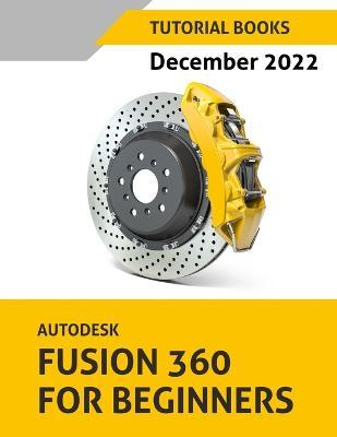 Autodesk Fusion 360 For Beginners (December 2022): Colored - Tutorial Books