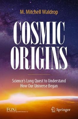Cosmic Origins: Science's Long Quest to Understand How Our Universe Began - M. Mitchell Waldrop