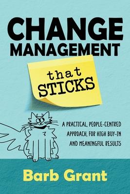 Change Management that Sticks: A Practical, People-centred Approach, for High Buy-in and Meaningful Results - Barb Grant