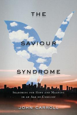 The Saviour Syndrome: Searching for Hope and Meaning in an Age of Unbelief - John Carroll
