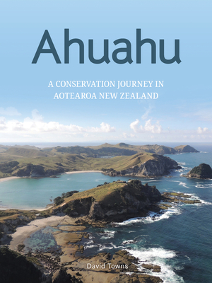 Ahuahu: An Island Conservation Journey in Aotearoa New Zealand - David Towns