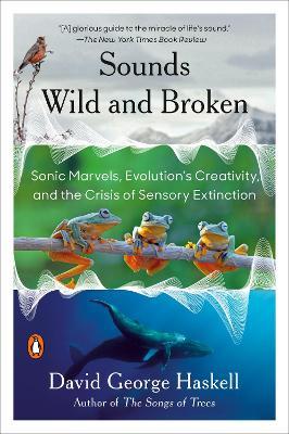Sounds Wild and Broken: Sonic Marvels, Evolution's Creativity, and the Crisis of Sensory Extinction - David George Haskell