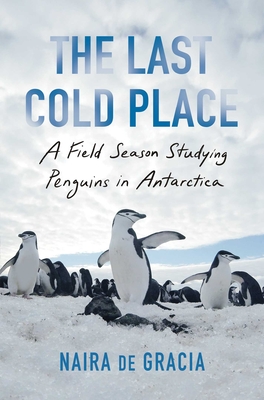 The Last Cold Place: A Field Season Studying Penguins in Antarctica - Naira De Gracia