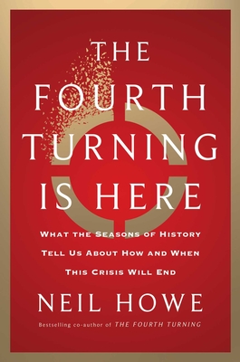The Fourth Turning Is Here: What the Seasons of History Tell Us about How and When This Crisis Will End - Neil Howe