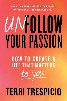 Unfollow Your Passion: How to Create a Life That Matters to You - Terri Trespicio