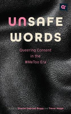 Unsafe Words: Queering Consent in the #Metoo Era - Shantel Gabrieal Buggs