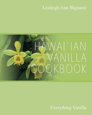 Hawai'ian Vanilla Cookbook: Everything Vanilla - Lezleigh Ann Bignami