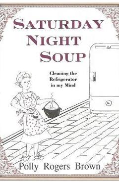 Poza produsului Saturday Night Soup: Cleaning the Refrigerator in my Mind - Polly Rogers Brown