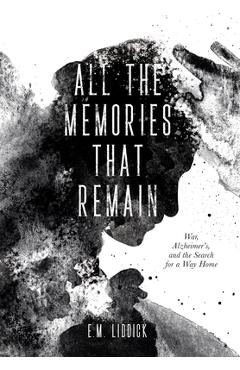 Poza produsului All the Memories That Remain: War, Alzheimer's, and the Search for a Way Home - E. M. Liddick