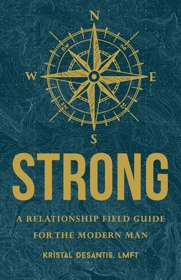 Strong: A Relationship Field Guide for the Modern Man - Kristal Desantis