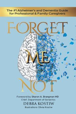Forget Me Not: The #1 Alzheimer's and Dementia Guide for Professional and Family Caregivers - Debra Kostiw