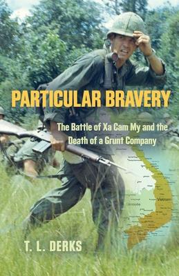 Particular Bravery: The Battle of Xa Cam My and the Death of a Grunt Company - T. L. Derks