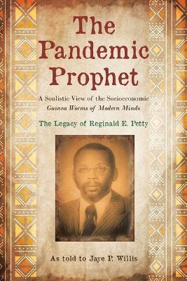The Pandemic Prophet: A Soulistic View of the Socioeconomic Guinea Worms of Modern Minds - Jaye P. Willis