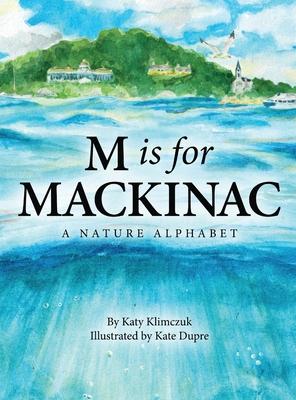 M Is for Mackinac: A Nature Alphabet - Katy Klimczuk