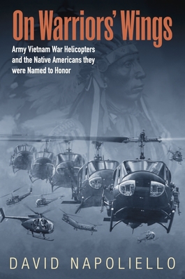 On Warriors' Wings: Army Vietnam War Helicopters and the Native Americans They Were Named to Honor - David Napoliello