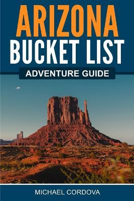 Arizona Bucket List Adventure Guide - Michael Cordova