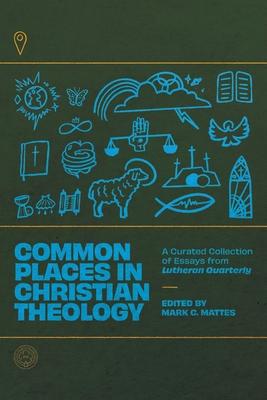 Common Places in Christian Theology: A Curated Collection of Essays from Lutheran Quarterly - Mark C. Mattes