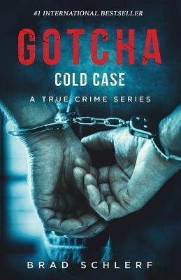 Gotcha Cold Case: True Crime Stories from the Detectives Who Solved It - Brad Schlerf