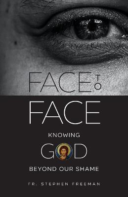 Face to Face: Knowing God beyond Our Shame - Stephen Freeman