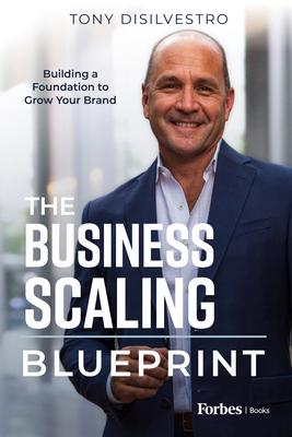 The Business Scaling Blueprint: Building a Foundation to Grow Your Brand - Tony Disilvestro