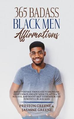 365 Badass Black Men Affirmations: Daily Positive Thoughts to Increase Confidence, Create Wealth, Attract Success, and Boost Self-Esteem for the Power - Preston Greene