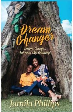 Coperta cărții 'Dream Changer: Dreams Change... but Never Stop Dreaming! - Jamila Phillips'