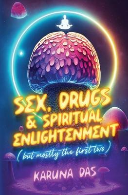 Sex, Drugs, and Spiritual Enlightenment (but mostly the first two) - Karuna Das