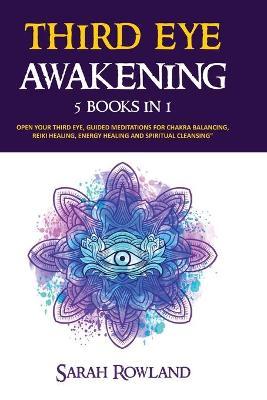 Third Eye Awakening: 5 in 1 Bundle: Open Your Third Eye Chakra, Expand Mind Power, Psychic Awareness, Enhance Psychic Abilities, Pineal Gla - Sarah Rowland