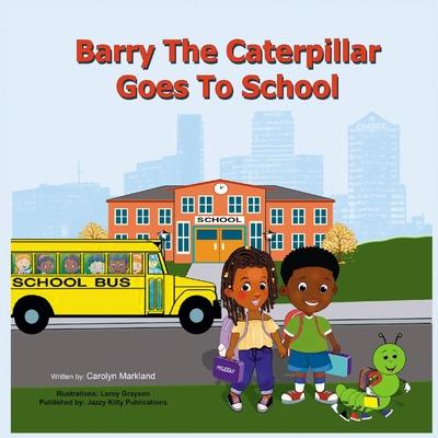 Barry the Caterpillar Goes to School - Carolyn Markland