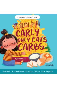 Carly Only Eats Carbs (a Tale of a Picky Eater) Written in Simplified Chinese, English and Pinyin: A Bilingual Children's Book - Katrina Liu