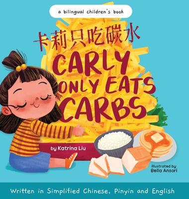 Carly Only Eats Carbs (a Tale of a Picky Eater) Written in Simplified Chinese, English and Pinyin: A Bilingual Children's Book - Katrina Liu