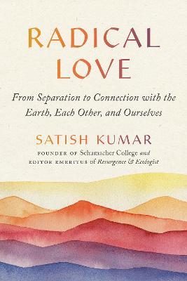 Radical Love: From Separation to Connection with the Earth, Each Other, and Ourselves - Satish Kumar