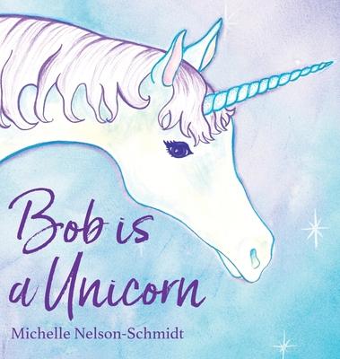 Bob is a Unicorn - Michelle Nelson-schmidt