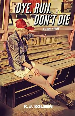 Dye. Run. Don't Die: A Love Story - K. J. Kolsen