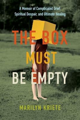 The Box Must Be Empty: A Memoir of Complicated Grief, Spiritual Despair, and Ultimate Healing - Marilyn Kriete