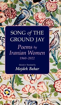 Song of the Ground Jay: Poems by Iranian Women, 1960-2022 - Mojdeh Bahar