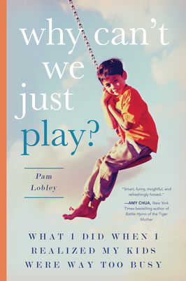 Why Can't We Just Play?: What I Did When I Realized My Kids Were Way Too Busy - Pam Lobley